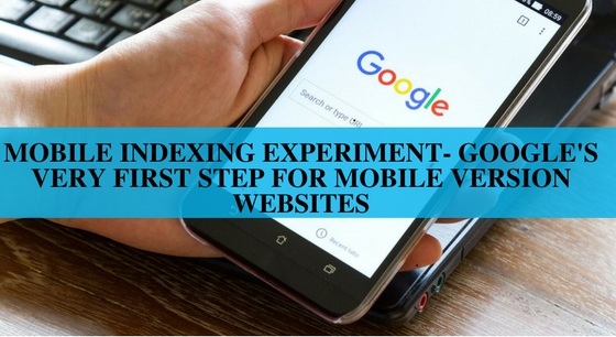 Mobile Indexing Experiment- Google’s Very First Step for Mobile Version Websites